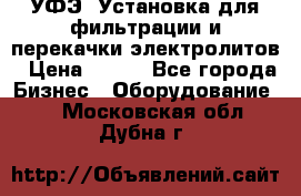 УФЭ-1Установка для фильтрации и перекачки электролитов › Цена ­ 111 - Все города Бизнес » Оборудование   . Московская обл.,Дубна г.